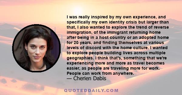 I was really inspired by my own experience, and specifically my own identity crisis but larger than that, I also wanted to explore the trend of reverse immigration, of the immigrant returning home after being in a host