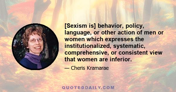 [Sexism is] behavior, policy, language, or other action of men or women which expresses the institutionalized, systematic, comprehensive, or consistent view that women are inferior.