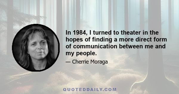 In 1984, I turned to theater in the hopes of finding a more direct form of communication between me and my people.