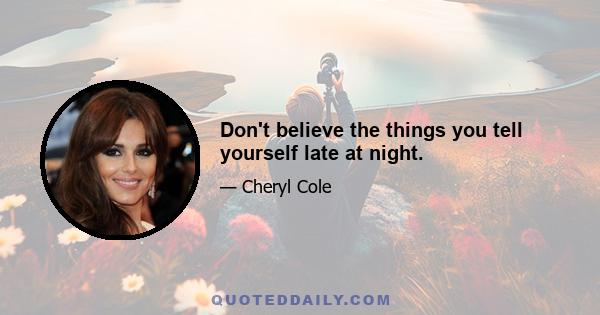 Don't believe the things you tell yourself late at night.