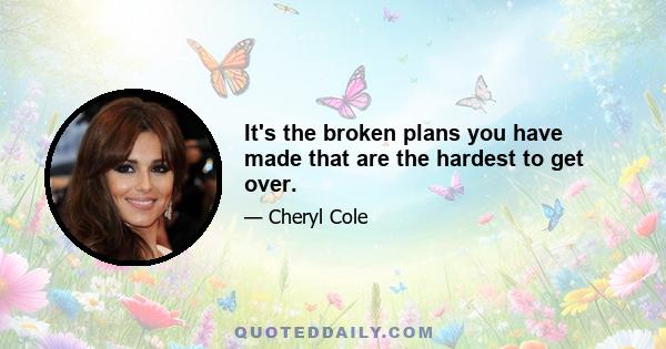 It's the broken plans you have made that are the hardest to get over.