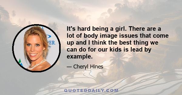 It's hard being a girl. There are a lot of body image issues that come up and I think the best thing we can do for our kids is lead by example.