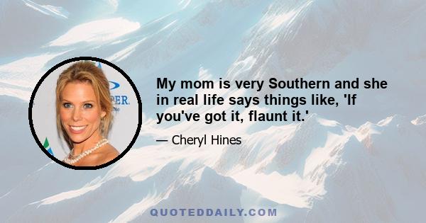 My mom is very Southern and she in real life says things like, 'If you've got it, flaunt it.'