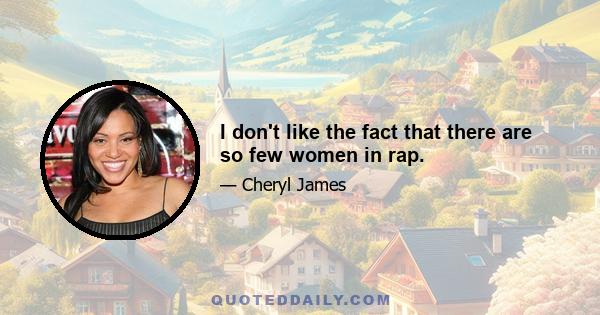 I don't like the fact that there are so few women in rap.