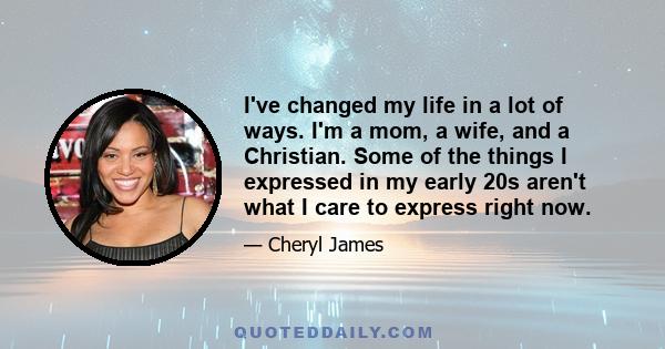 I've changed my life in a lot of ways. I'm a mom, a wife, and a Christian. Some of the things I expressed in my early 20s aren't what I care to express right now.