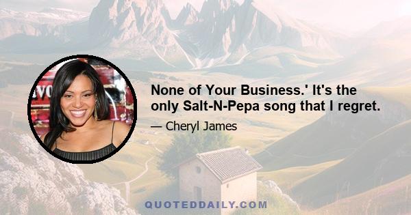 None of Your Business.' It's the only Salt-N-Pepa song that I regret.