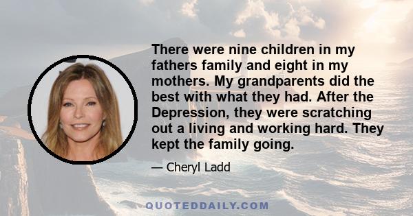 There were nine children in my fathers family and eight in my mothers. My grandparents did the best with what they had. After the Depression, they were scratching out a living and working hard. They kept the family