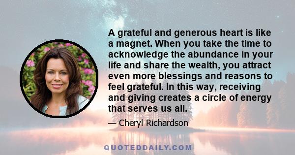 A grateful and generous heart is like a magnet. When you take the time to acknowledge the abundance in your life and share the wealth, you attract even more blessings and reasons to feel grateful. In this way, receiving 