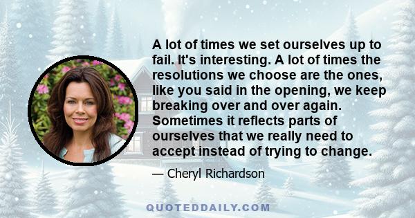 A lot of times we set ourselves up to fail. It's interesting. A lot of times the resolutions we choose are the ones, like you said in the opening, we keep breaking over and over again. Sometimes it reflects parts of