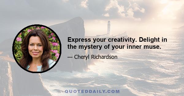 Express your creativity. Delight in the mystery of your inner muse.