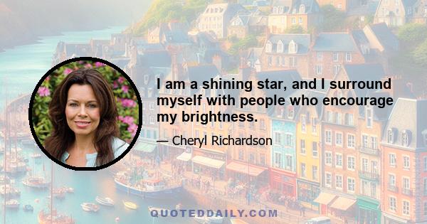 I am a shining star, and I surround myself with people who encourage my brightness.