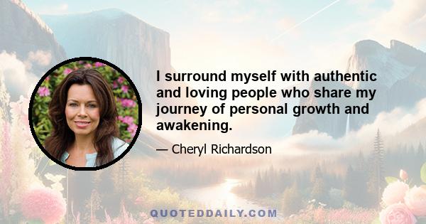 I surround myself with authentic and loving people who share my journey of personal growth and awakening.