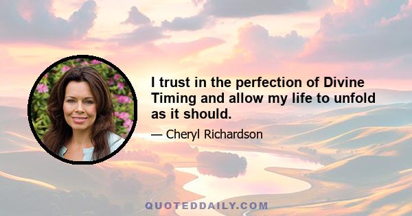 I trust in the perfection of Divine Timing and allow my life to unfold as it should.