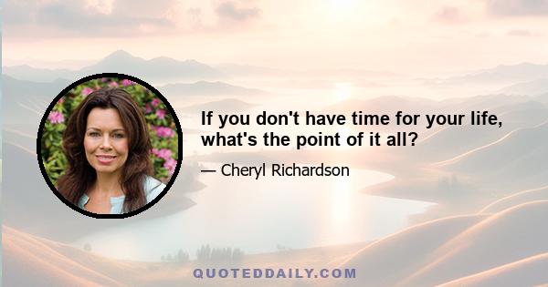 If you don't have time for your life, what's the point of it all?