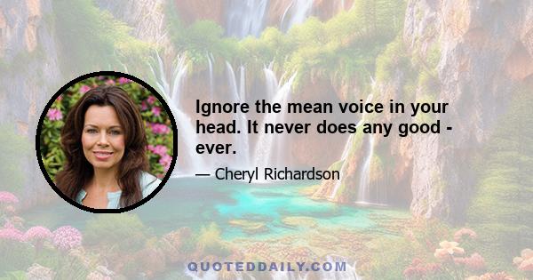 Ignore the mean voice in your head. It never does any good - ever.