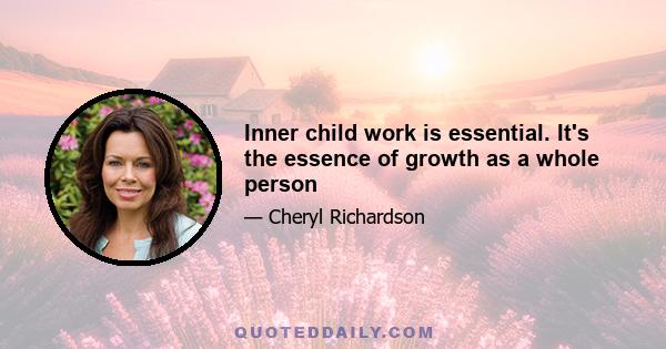 Inner child work is essential. It's the essence of growth as a whole person