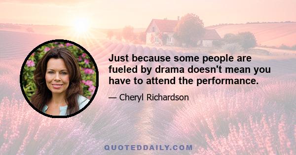 Just because some people are fueled by drama doesn't mean you have to attend the performance.