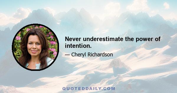 Never underestimate the power of intention.