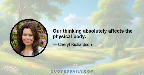 Our thinking absolutely affects the physical body.