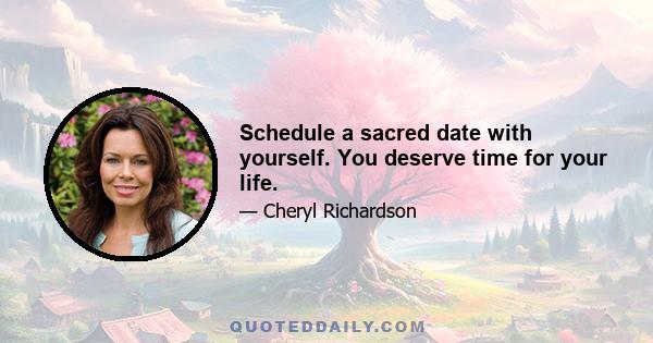 Schedule a sacred date with yourself. You deserve time for your life.