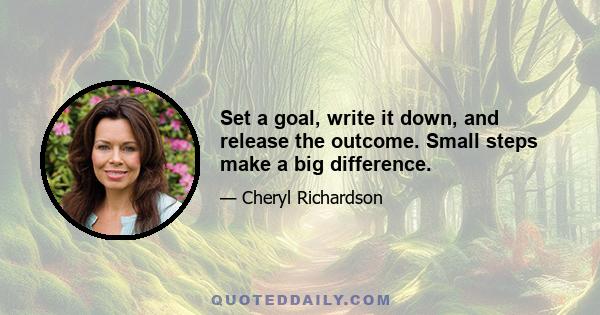 Set a goal, write it down, and release the outcome. Small steps make a big difference.