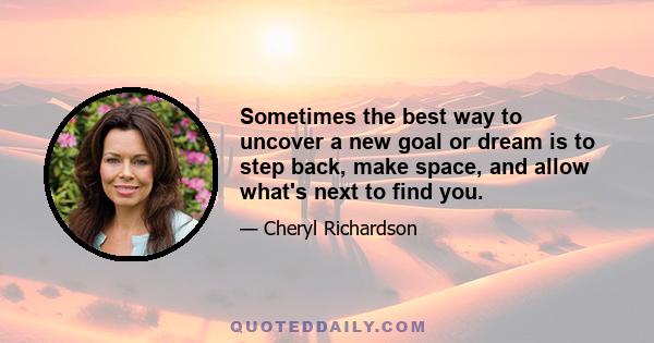 Sometimes the best way to uncover a new goal or dream is to step back, make space, and allow what's next to find you.