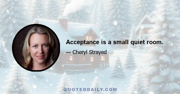 Acceptance is a small quiet room.