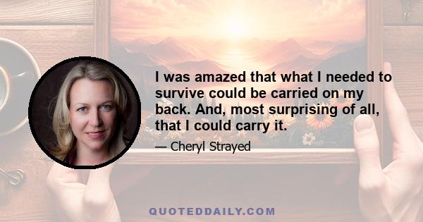 I was amazed that what I needed to survive could be carried on my back. And, most surprising of all, that I could carry it.