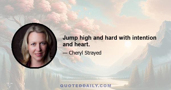 Jump high and hard with intention and heart.