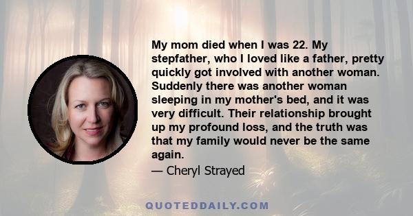 My mom died when I was 22. My stepfather, who I loved like a father, pretty quickly got involved with another woman. Suddenly there was another woman sleeping in my mother's bed, and it was very difficult. Their