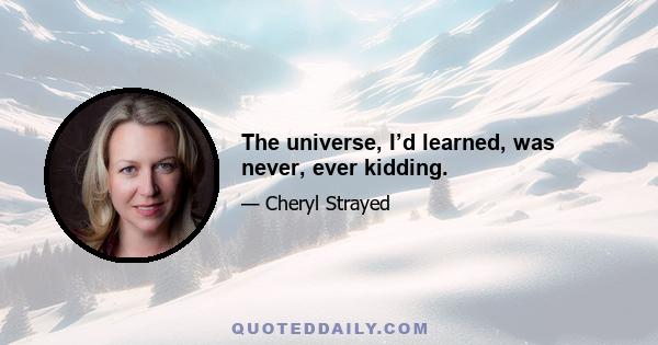 The universe, I’d learned, was never, ever kidding.