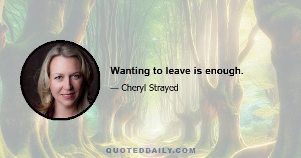 Wanting to leave is enough.