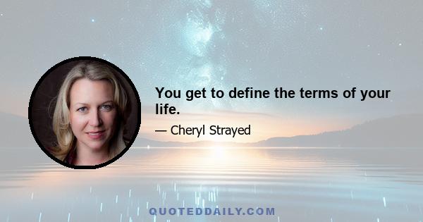 You get to define the terms of your life.