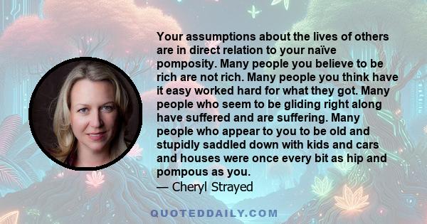 Your assumptions about the lives of others are in direct relation to your naïve pomposity. Many people you believe to be rich are not rich. Many people you think have it easy worked hard for what they got. Many people