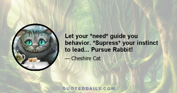 Let your *need* guide you behavior. *Supress* your instinct to lead... Pursue Rabbit!