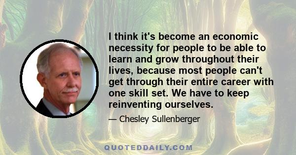 I think it's become an economic necessity for people to be able to learn and grow throughout their lives, because most people can't get through their entire career with one skill set. We have to keep reinventing