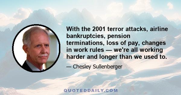 With the 2001 terror attacks, airline bankruptcies, pension terminations, loss of pay, changes in work rules — we're all working harder and longer than we used to.