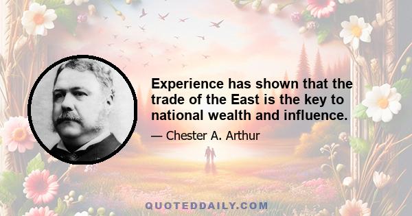 Experience has shown that the trade of the East is the key to national wealth and influence.