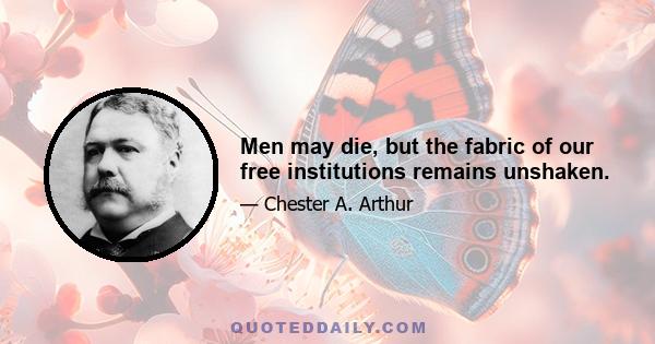 Men may die, but the fabric of our free institutions remains unshaken.