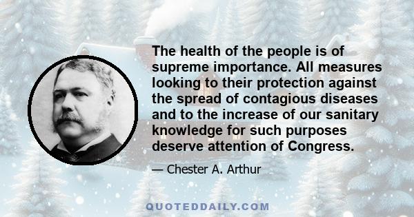 The health of the people is of supreme importance. All measures looking to their protection against the spread of contagious diseases and to the increase of our sanitary knowledge for such purposes deserve attention of