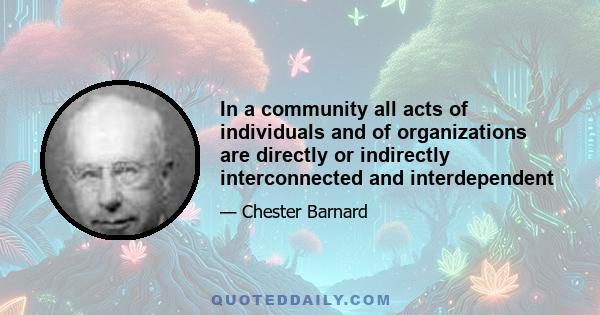 In a community all acts of individuals and of organizations are directly or indirectly interconnected and interdependent