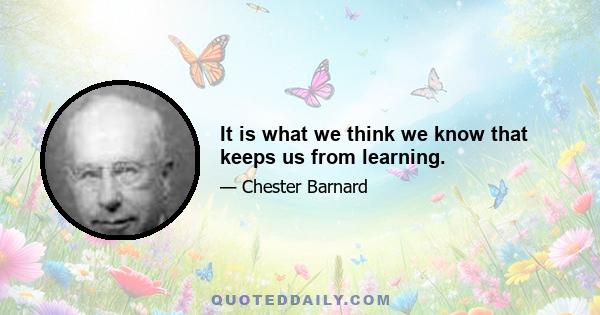 It is what we think we know that keeps us from learning.