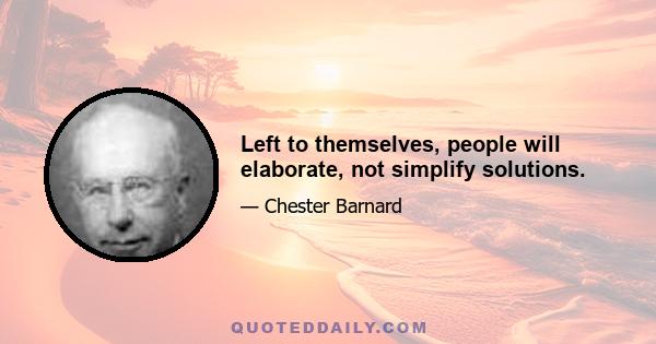 Left to themselves, people will elaborate, not simplify solutions.