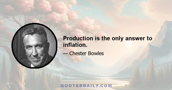 Production is the only answer to inflation.