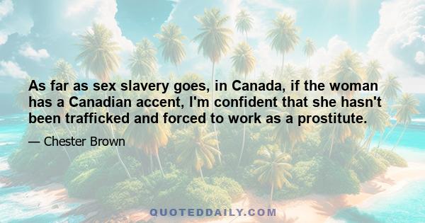 As far as sex slavery goes, in Canada, if the woman has a Canadian accent, I'm confident that she hasn't been trafficked and forced to work as a prostitute.