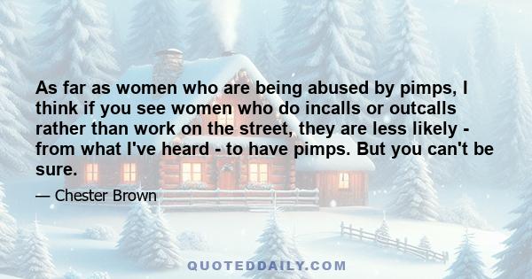 As far as women who are being abused by pimps, I think if you see women who do incalls or outcalls rather than work on the street, they are less likely - from what I've heard - to have pimps. But you can't be sure.