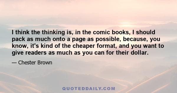 I think the thinking is, in the comic books, I should pack as much onto a page as possible, because, you know, it's kind of the cheaper format, and you want to give readers as much as you can for their dollar.