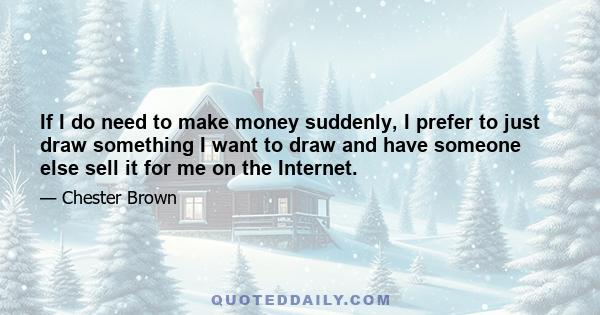 If I do need to make money suddenly, I prefer to just draw something I want to draw and have someone else sell it for me on the Internet.