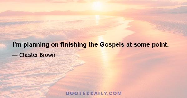 I'm planning on finishing the Gospels at some point.