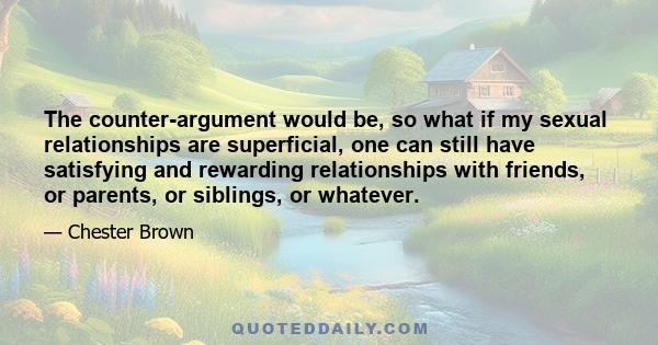 The counter-argument would be, so what if my sexual relationships are superficial, one can still have satisfying and rewarding relationships with friends, or parents, or siblings, or whatever.